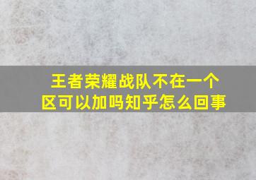 王者荣耀战队不在一个区可以加吗知乎怎么回事