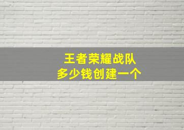 王者荣耀战队多少钱创建一个