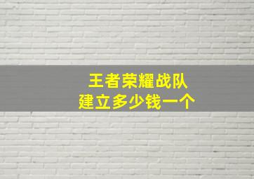 王者荣耀战队建立多少钱一个