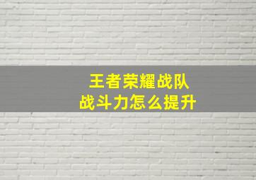 王者荣耀战队战斗力怎么提升