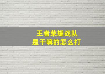 王者荣耀战队是干嘛的怎么打