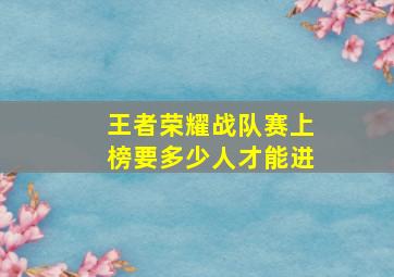 王者荣耀战队赛上榜要多少人才能进