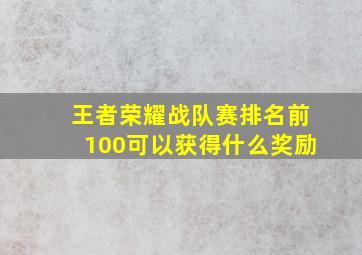 王者荣耀战队赛排名前100可以获得什么奖励