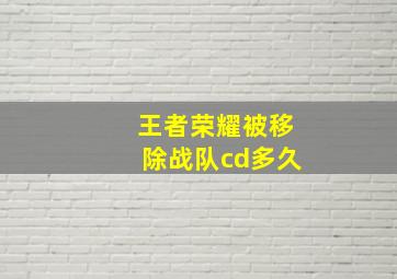 王者荣耀被移除战队cd多久