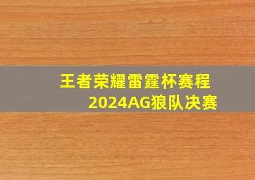 王者荣耀雷霆杯赛程2024AG狼队决赛