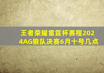 王者荣耀雷霆杯赛程2024AG狼队决赛6月十号几点