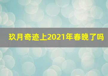 玖月奇迹上2021年春晚了吗