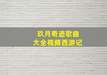 玖月奇迹歌曲大全视频西游记