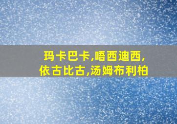 玛卡巴卡,唔西迪西,依古比古,汤姆布利柏