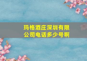 玛格酒庄深圳有限公司电话多少号啊