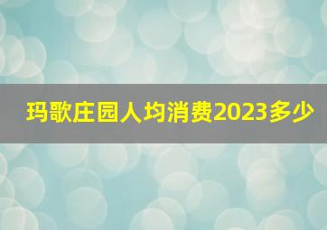 玛歌庄园人均消费2023多少