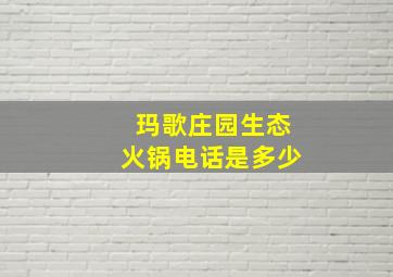 玛歌庄园生态火锅电话是多少