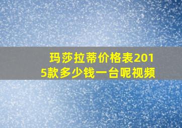 玛莎拉蒂价格表2015款多少钱一台呢视频