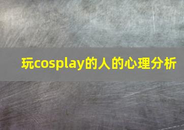 玩cosplay的人的心理分析