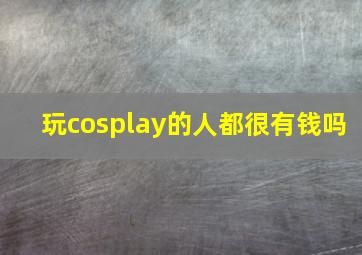 玩cosplay的人都很有钱吗