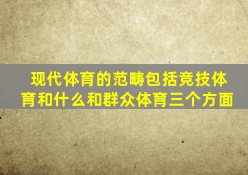 现代体育的范畴包括竞技体育和什么和群众体育三个方面