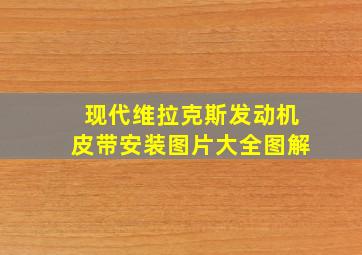 现代维拉克斯发动机皮带安装图片大全图解