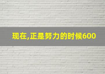 现在,正是努力的时候600