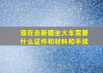 现在去新疆坐火车需要什么证件和材料和手续