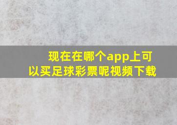 现在在哪个app上可以买足球彩票呢视频下载