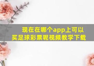 现在在哪个app上可以买足球彩票呢视频教学下载