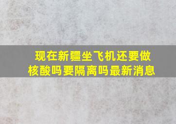 现在新疆坐飞机还要做核酸吗要隔离吗最新消息