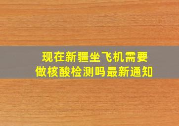 现在新疆坐飞机需要做核酸检测吗最新通知