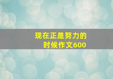 现在正是努力的时候作文600