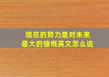 现在的努力是对未来最大的慷慨英文怎么说