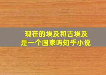 现在的埃及和古埃及是一个国家吗知乎小说