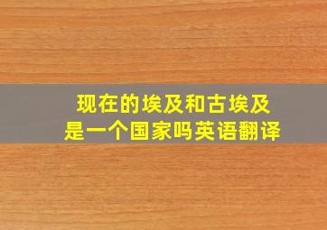 现在的埃及和古埃及是一个国家吗英语翻译