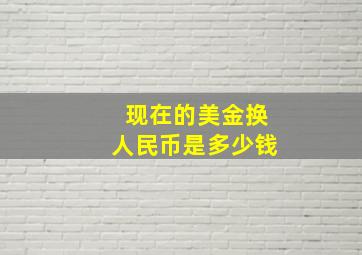 现在的美金换人民币是多少钱