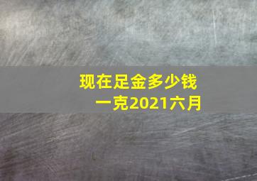 现在足金多少钱一克2021六月