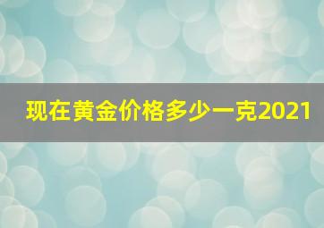 现在黄金价格多少一克2021