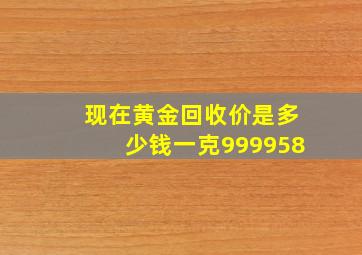 现在黄金回收价是多少钱一克999958