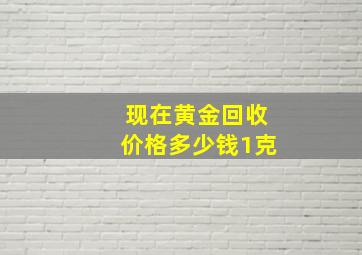 现在黄金回收价格多少钱1克