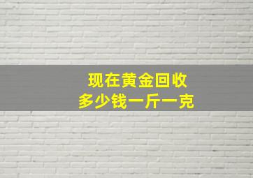 现在黄金回收多少钱一斤一克