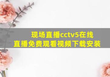 现场直播cctv5在线直播免费观看视频下载安装