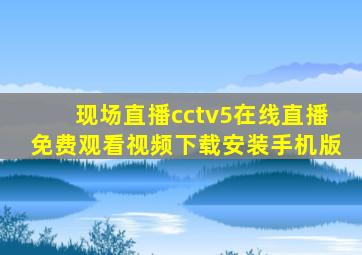 现场直播cctv5在线直播免费观看视频下载安装手机版