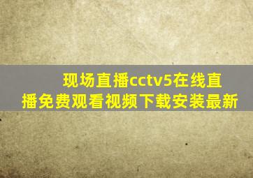 现场直播cctv5在线直播免费观看视频下载安装最新