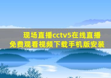 现场直播cctv5在线直播免费观看视频下载手机版安装