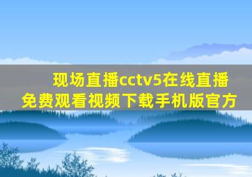 现场直播cctv5在线直播免费观看视频下载手机版官方