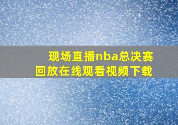 现场直播nba总决赛回放在线观看视频下载