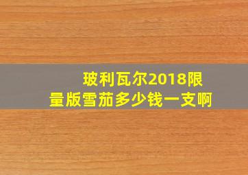 玻利瓦尔2018限量版雪茄多少钱一支啊