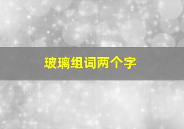 玻璃组词两个字