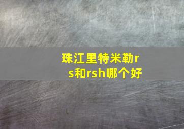 珠江里特米勒rs和rsh哪个好