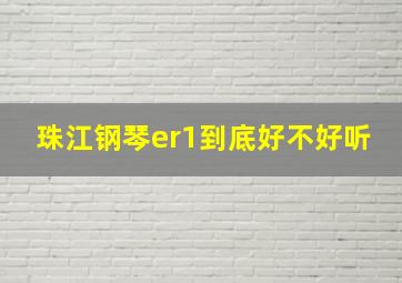 珠江钢琴er1到底好不好听