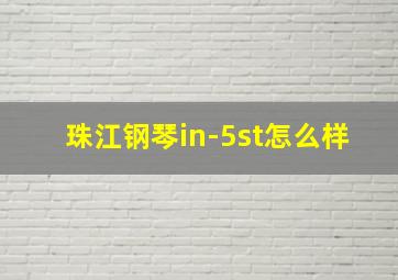 珠江钢琴in-5st怎么样