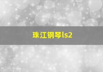 珠江钢琴ls2