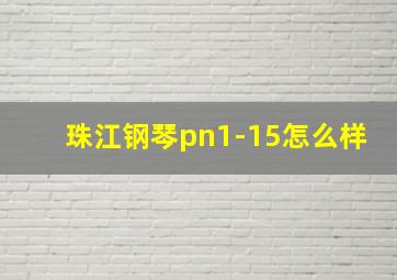 珠江钢琴pn1-15怎么样